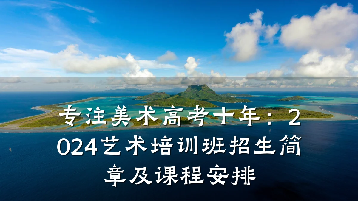 专注美术高考十年：2024艺术培训班招生简章及课程安排