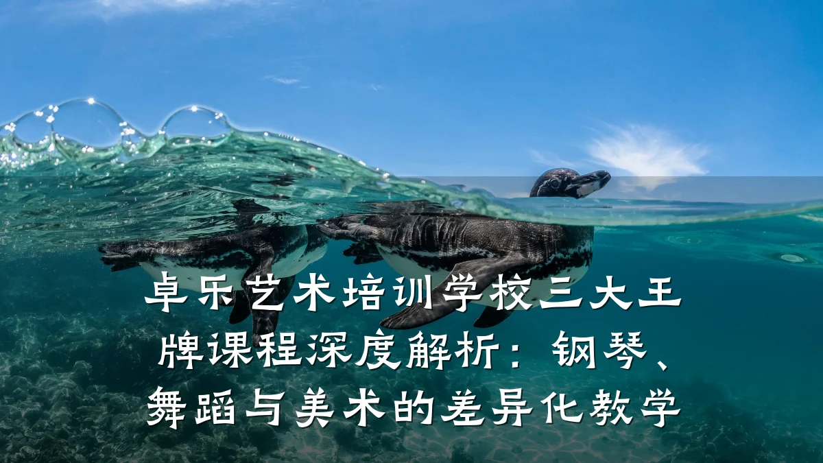 卓乐艺术培训学校三大王牌课程深度解析：钢琴、舞蹈与美术的差异化教学