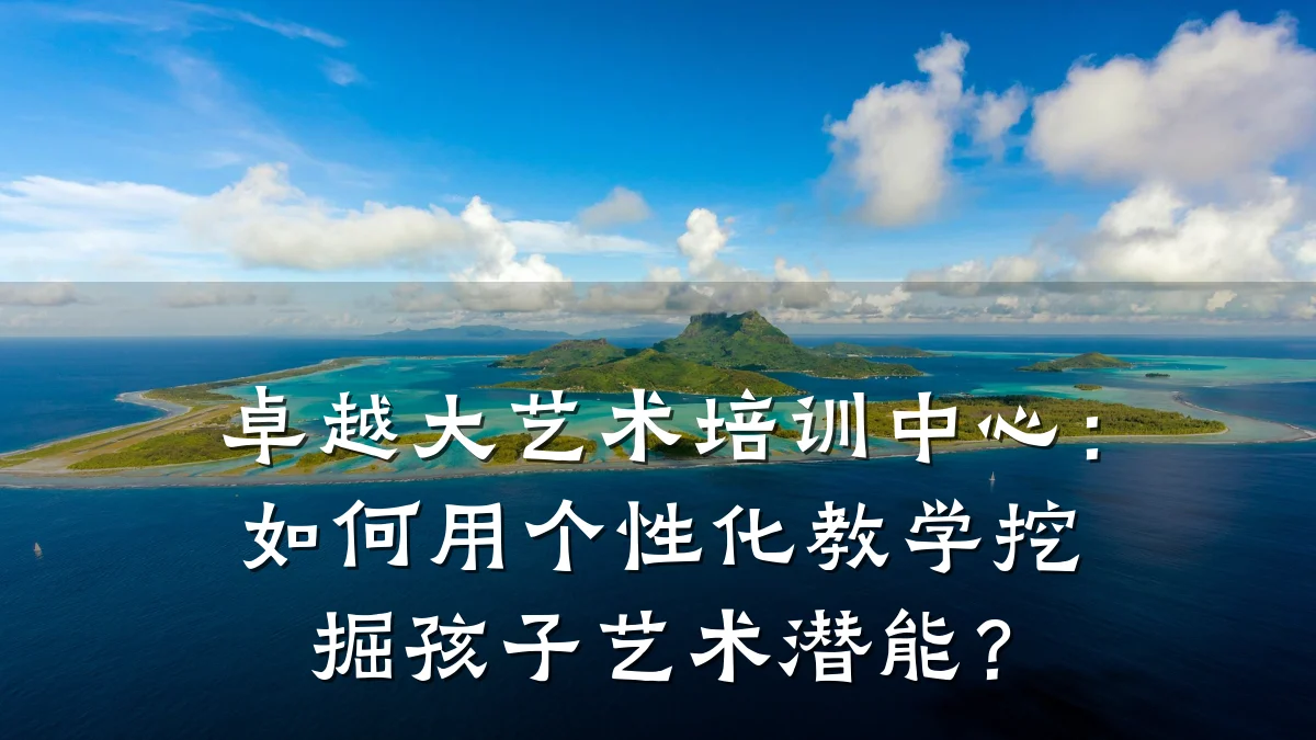 卓越大艺术培训中心：如何用个性化教学挖掘孩子艺术潜能？