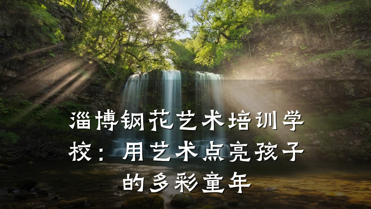 淄博钢花艺术培训学校：用艺术点亮孩子的多彩童年