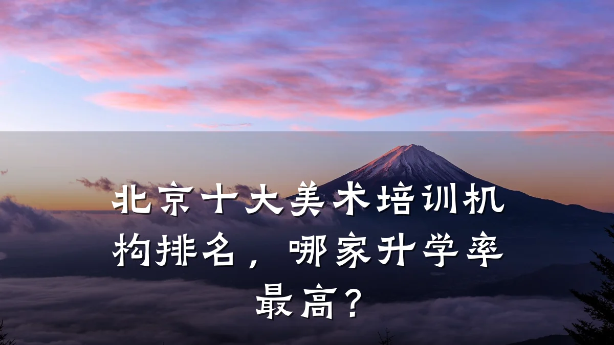 北京十大美术培训机构排名，哪家升学率最高？