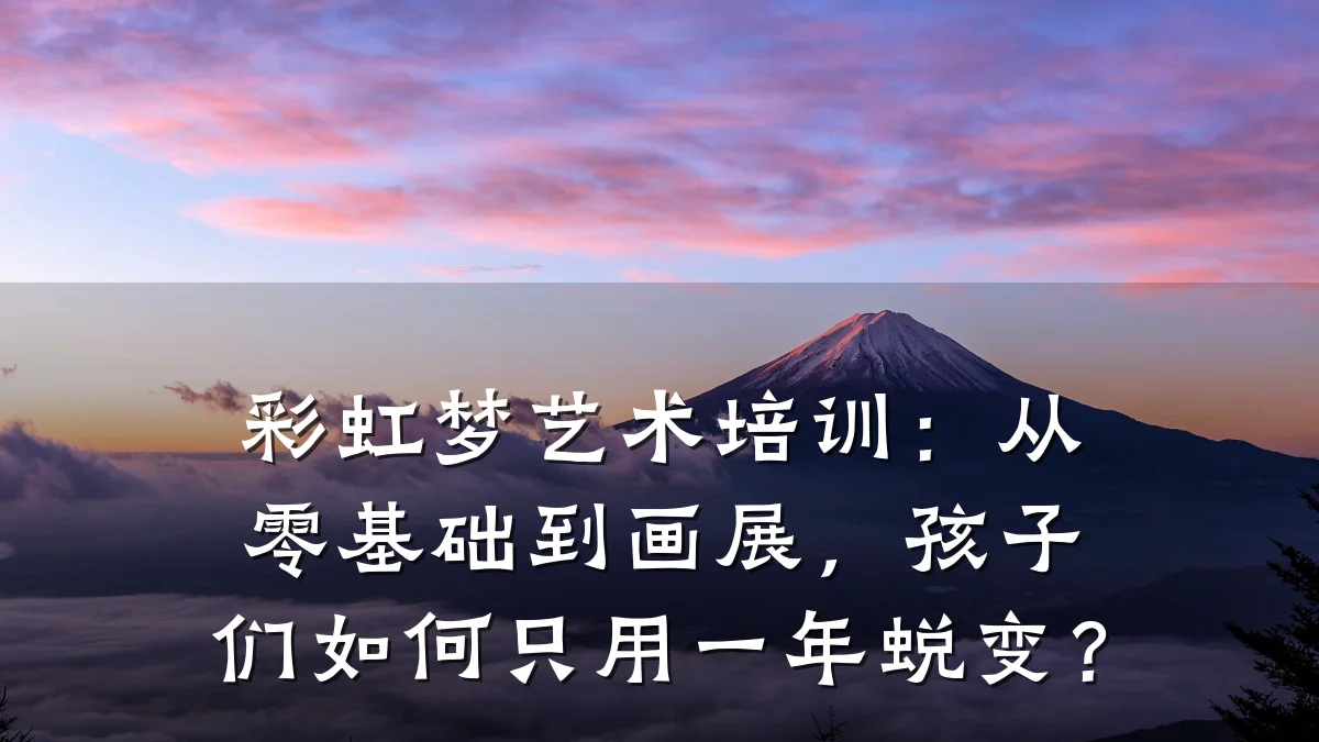 彩虹梦艺术培训：从零基础到画展，孩子们如何只用一年蜕变？