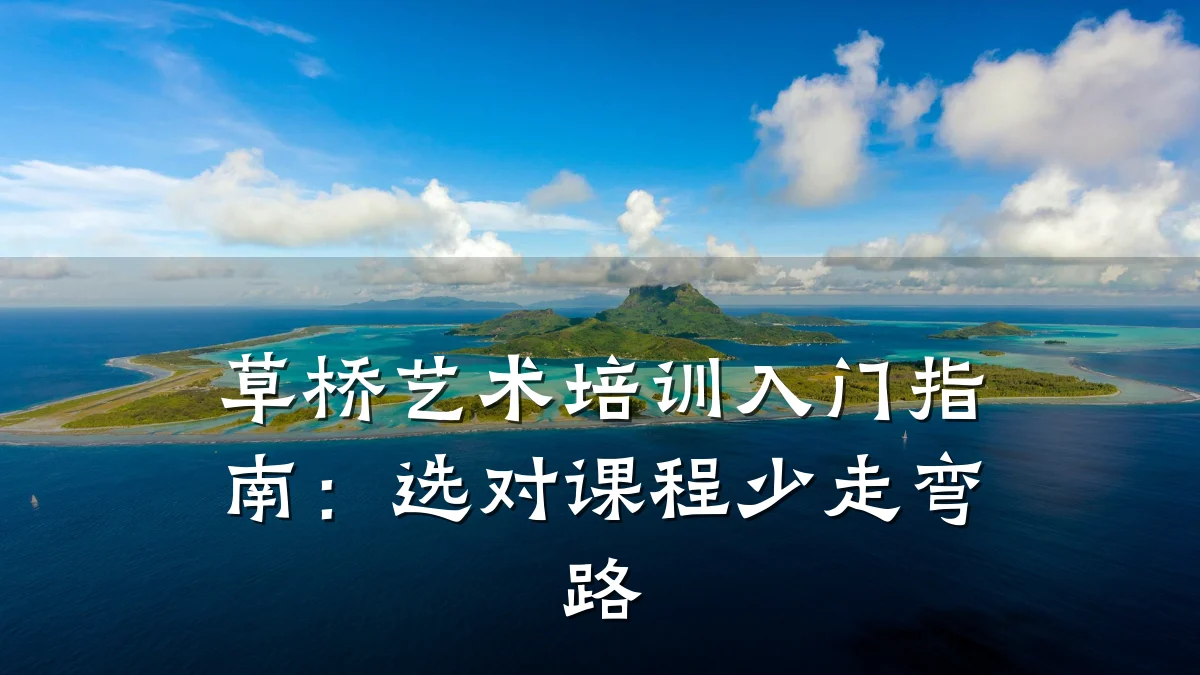 草桥艺术培训入门指南：选对课程少走弯路