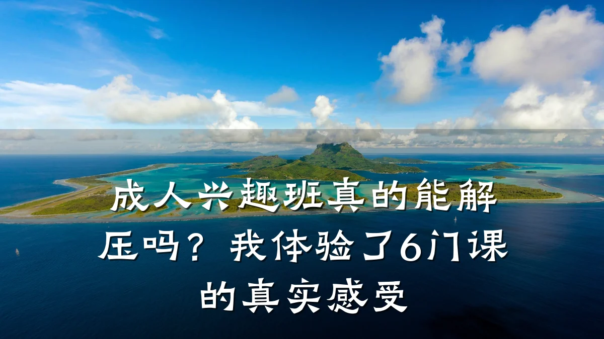 成人兴趣班真的能解压吗？我体验了6门课的真实感受