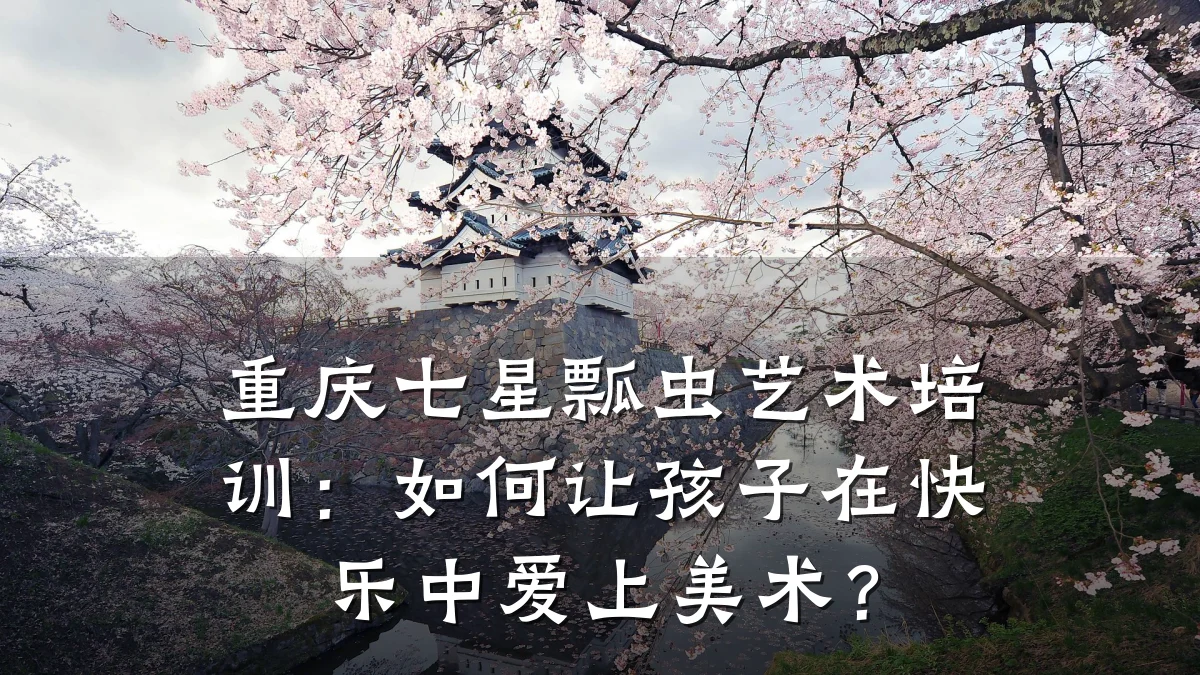 重庆七星瓢虫艺术培训：如何让孩子在快乐中爱上美术？