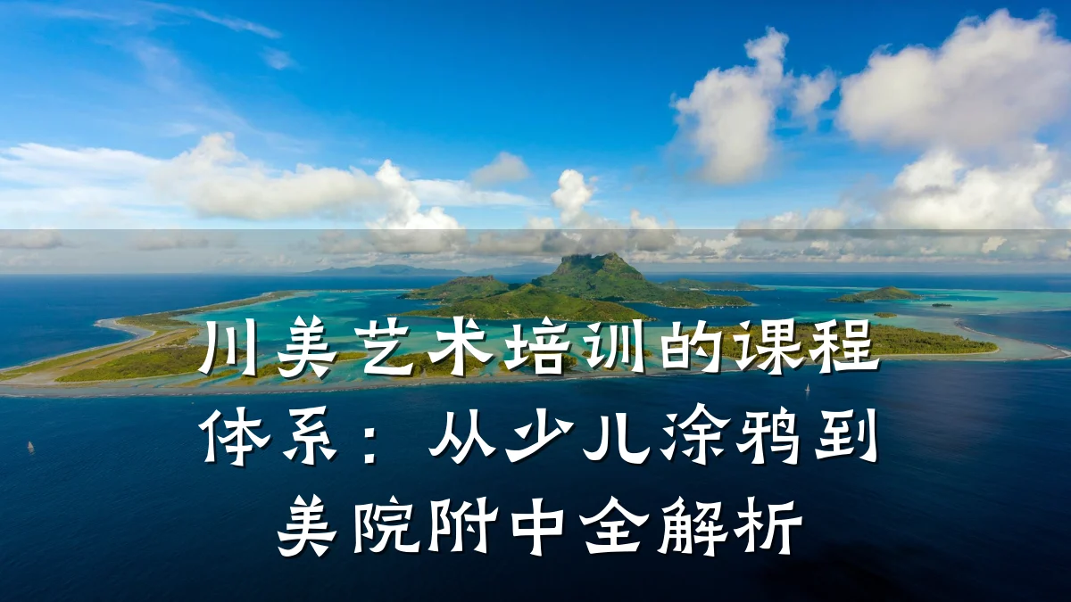 川美艺术培训的课程体系：从少儿涂鸦到美院附中全解析
