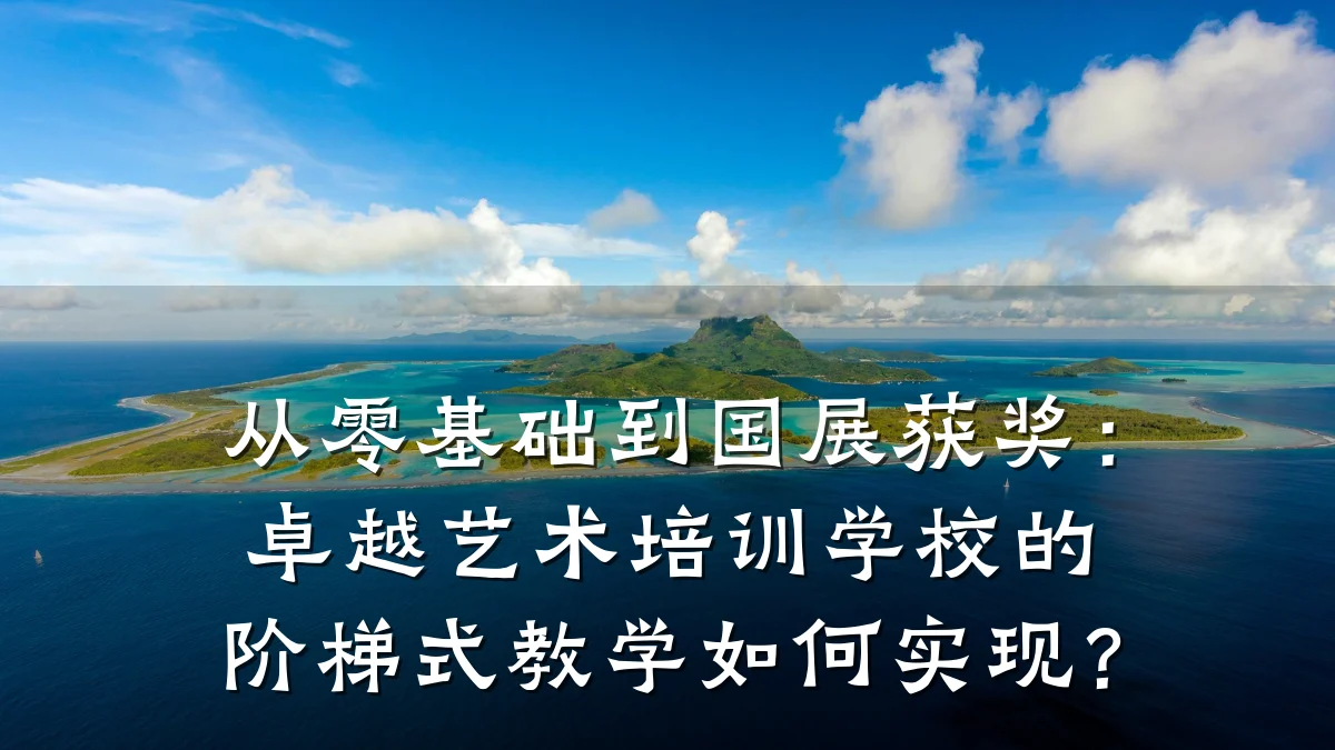 从零基础到国展获奖：卓越艺术培训学校的阶梯式教学如何实现？