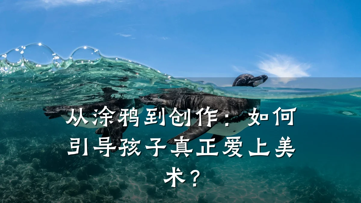 从涂鸦到创作：如何引导孩子真正爱上美术？