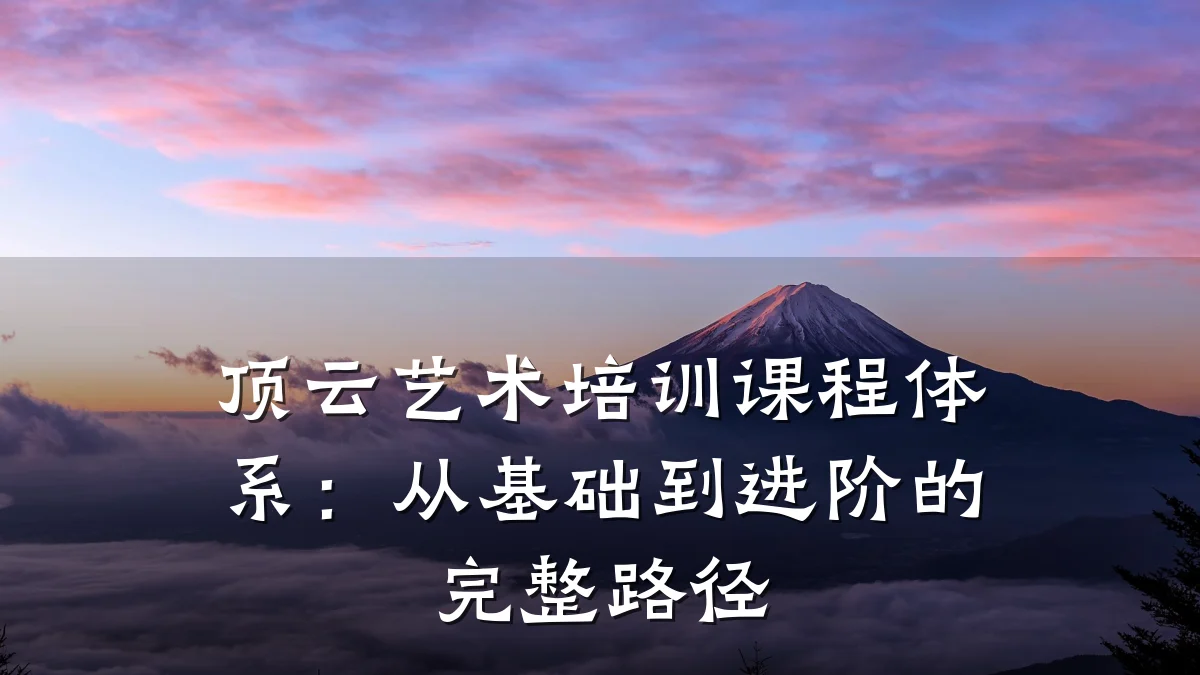 顶云艺术培训课程体系：从基础到进阶的完整路径