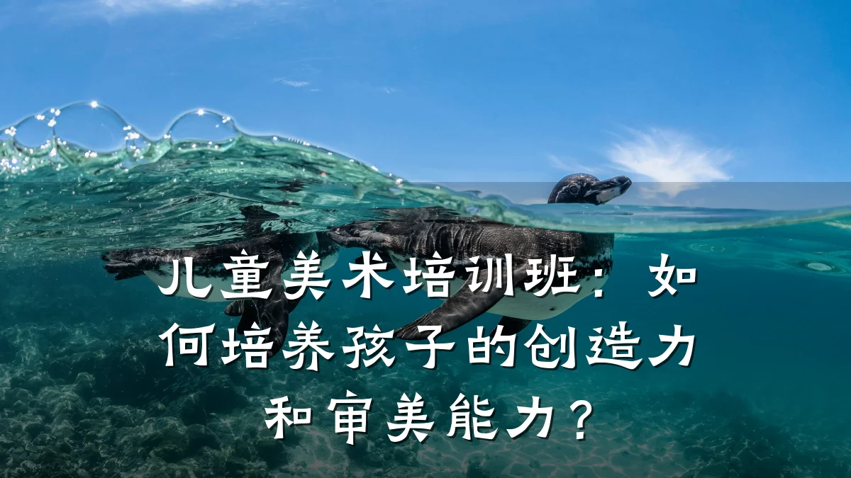 儿童美术培训班:如何培养孩子的创造力和审美能力?