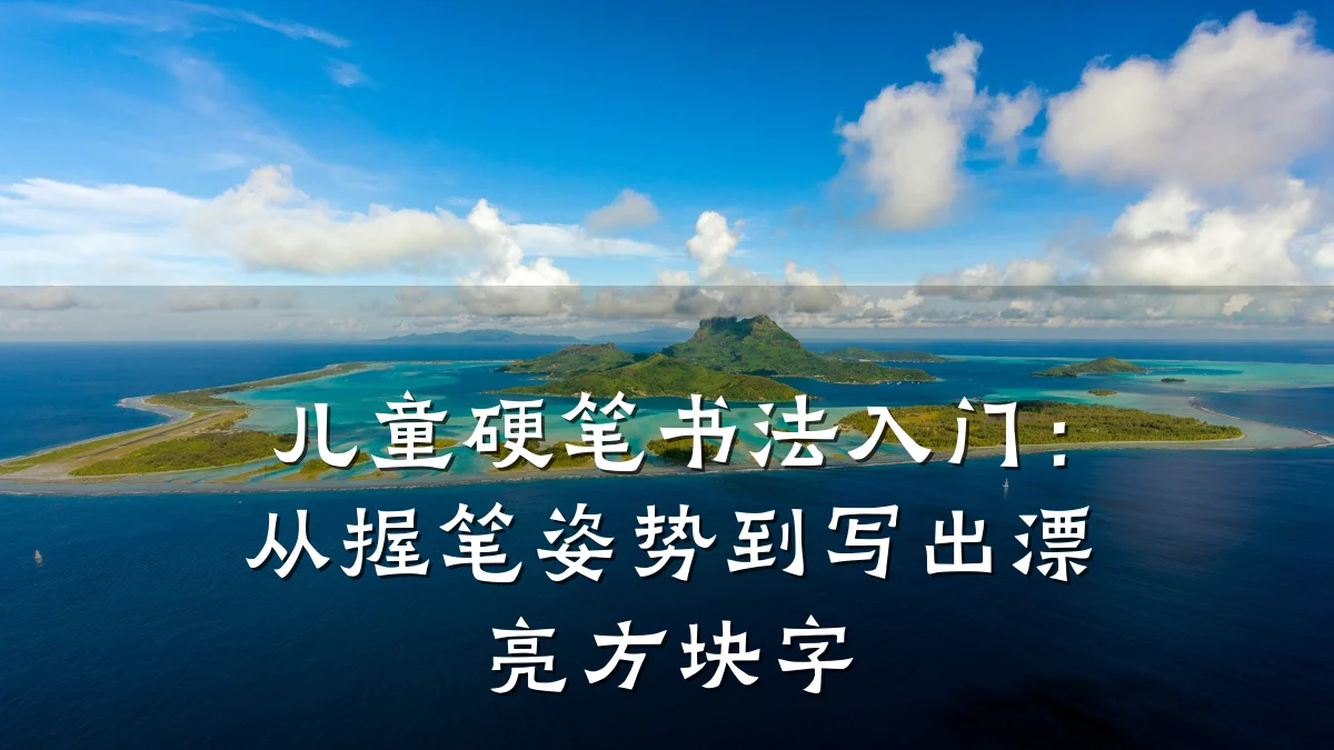 儿童硬笔书法入门：从握笔姿势到写出漂亮方块字