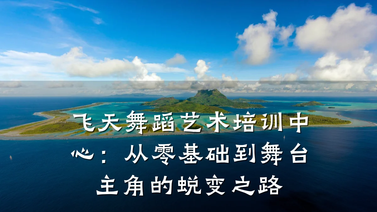 飞天舞蹈艺术培训中心：从零基础到舞台主角的蜕变之路