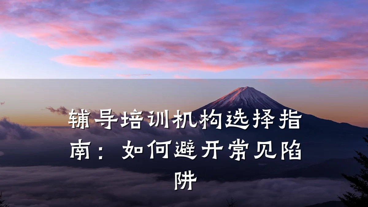 辅导培训机构选择指南：如何避开常见陷阱