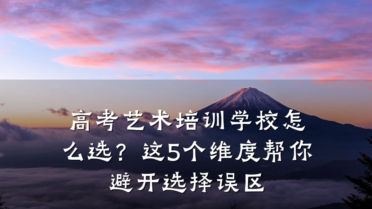 高考艺术培训学校怎么选？这5个维度帮你避开选择误区