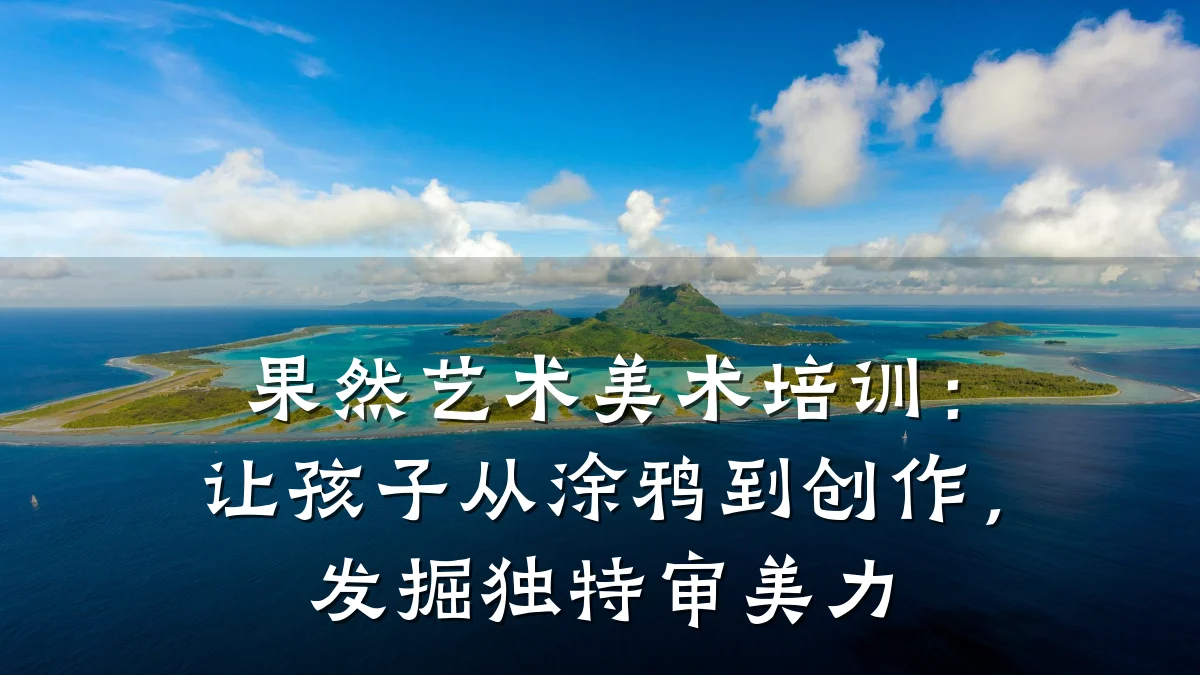 果然艺术美术培训：让孩子从涂鸦到创作，发掘独特审美力