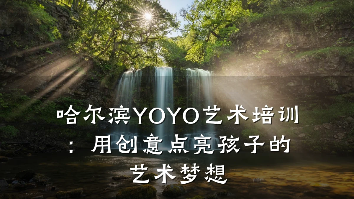 哈尔滨YOYO艺术培训:用创意点亮孩子的艺术梦想