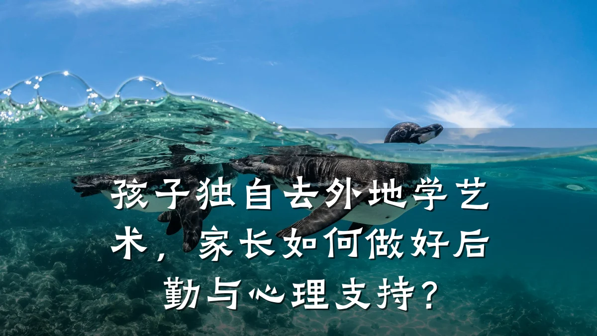孩子独自去外地学艺术，家长如何做好后勤与心理支持？