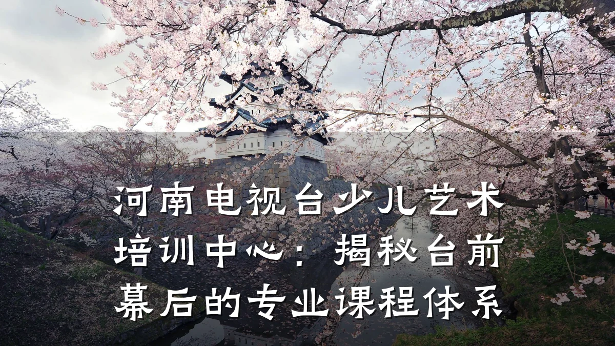 河南电视台少儿艺术培训中心：揭秘台前幕后的专业课程体系