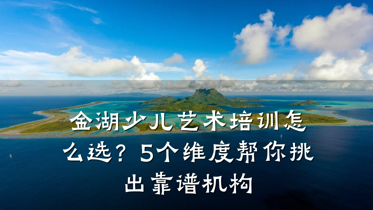 金湖少儿艺术培训怎么选？5个维度帮你挑出靠谱机构