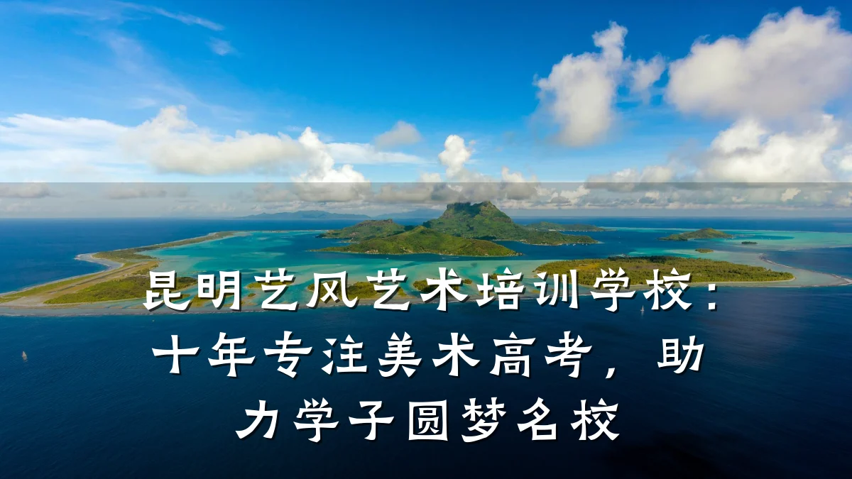 昆明艺风艺术培训学校：十年专注美术高考，助力学子圆梦名校