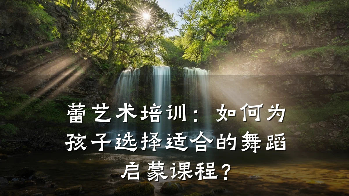 蕾艺术培训：如何为孩子选择适合的舞蹈启蒙课程？