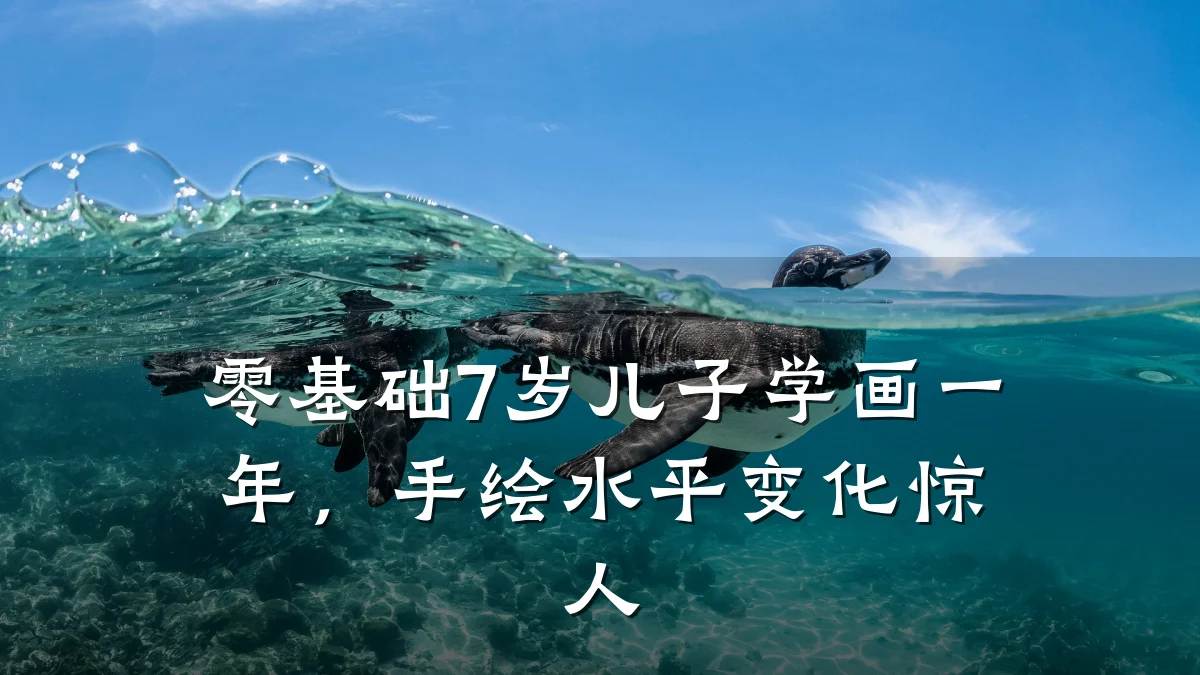 零基础7岁儿子学画一年，手绘水平变化惊人