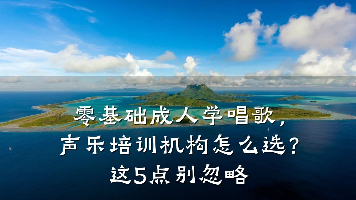零基础成人学唱歌,声乐培训机构怎么选?这5点别忽略