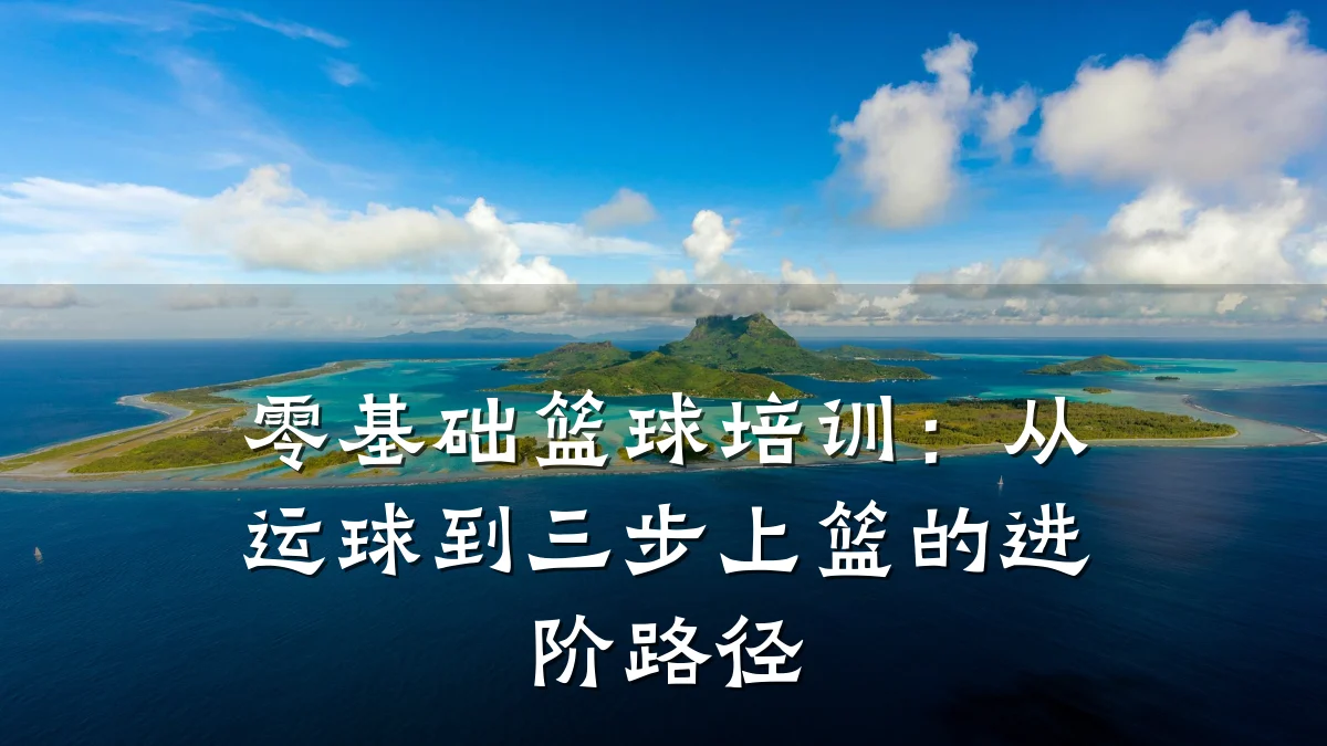 零基础篮球培训：从运球到三步上篮的进阶路径