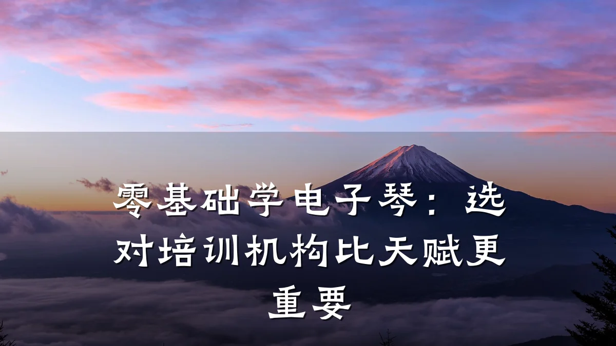零基础学电子琴：选对培训机构比天赋更重要