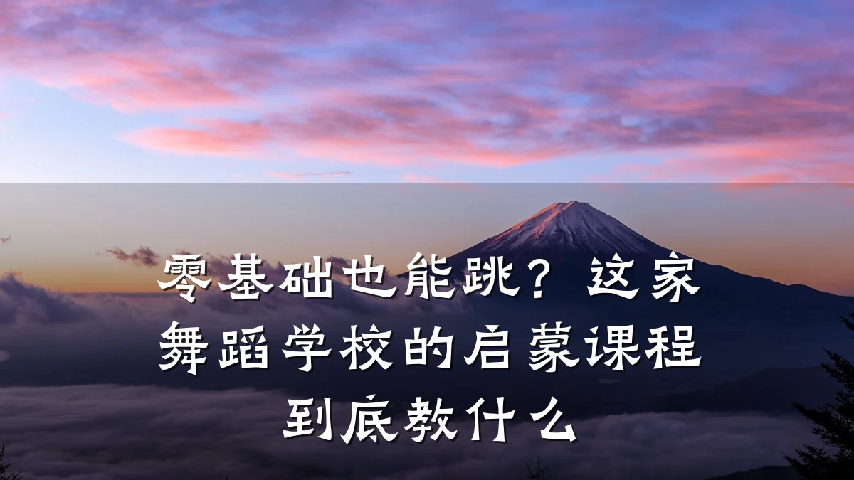 零基础也能跳?这家舞蹈学校的启蒙课程到底教什么
