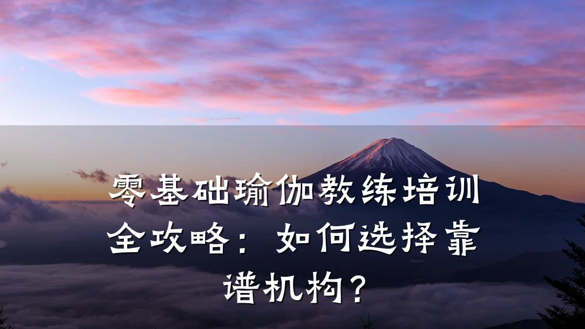 零基础瑜伽教练培训全攻略：如何选择靠谱机构？