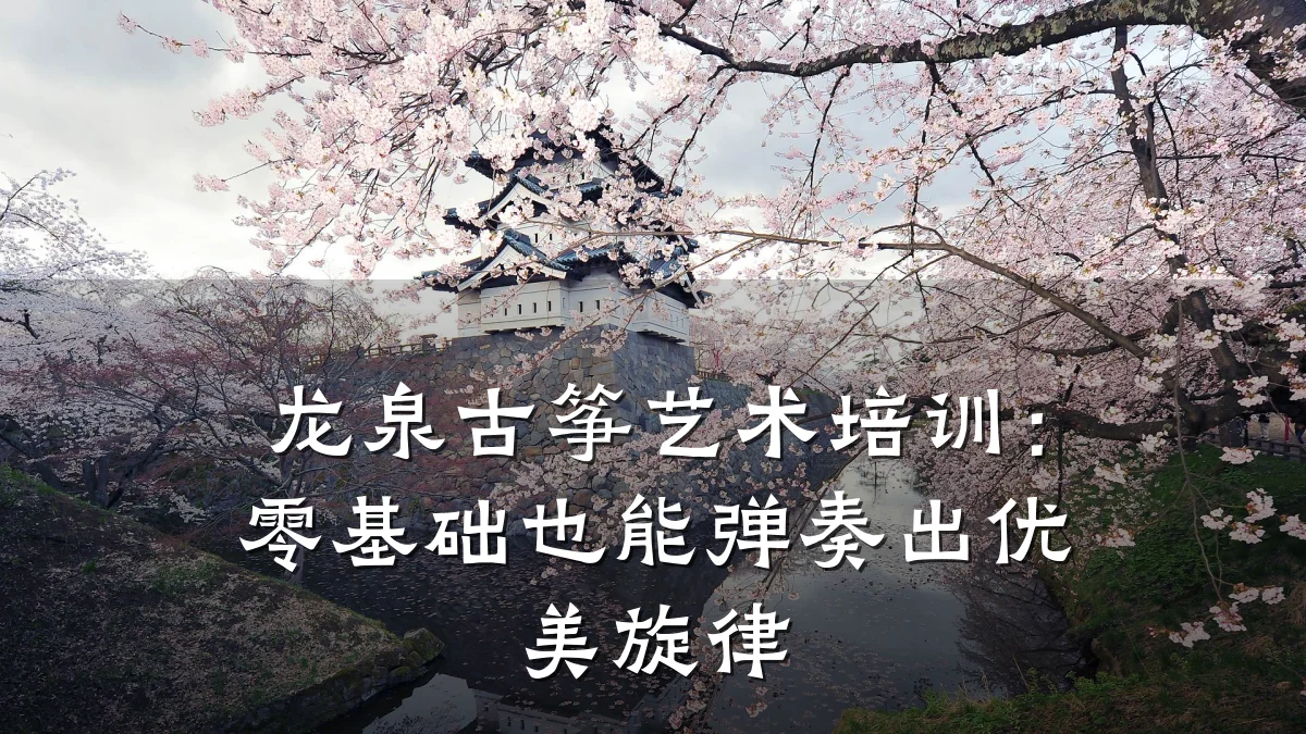 龙泉古筝艺术培训：零基础也能弹奏出优美旋律