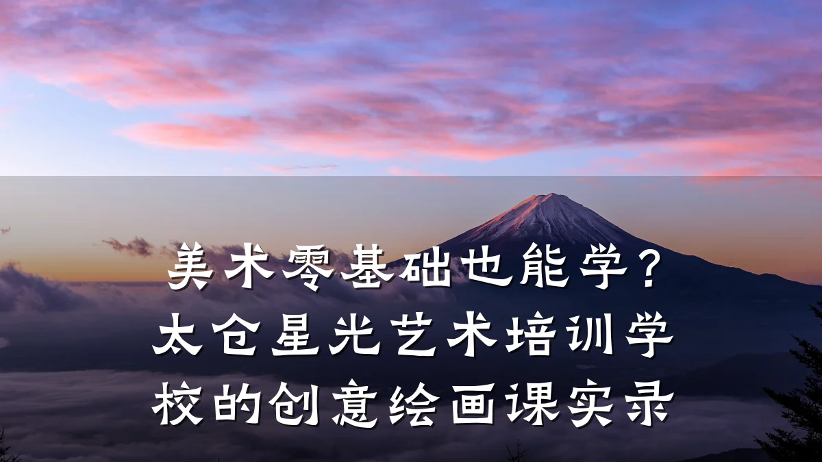 美术零基础也能学？太仓星光艺术培训学校的创意绘画课实录