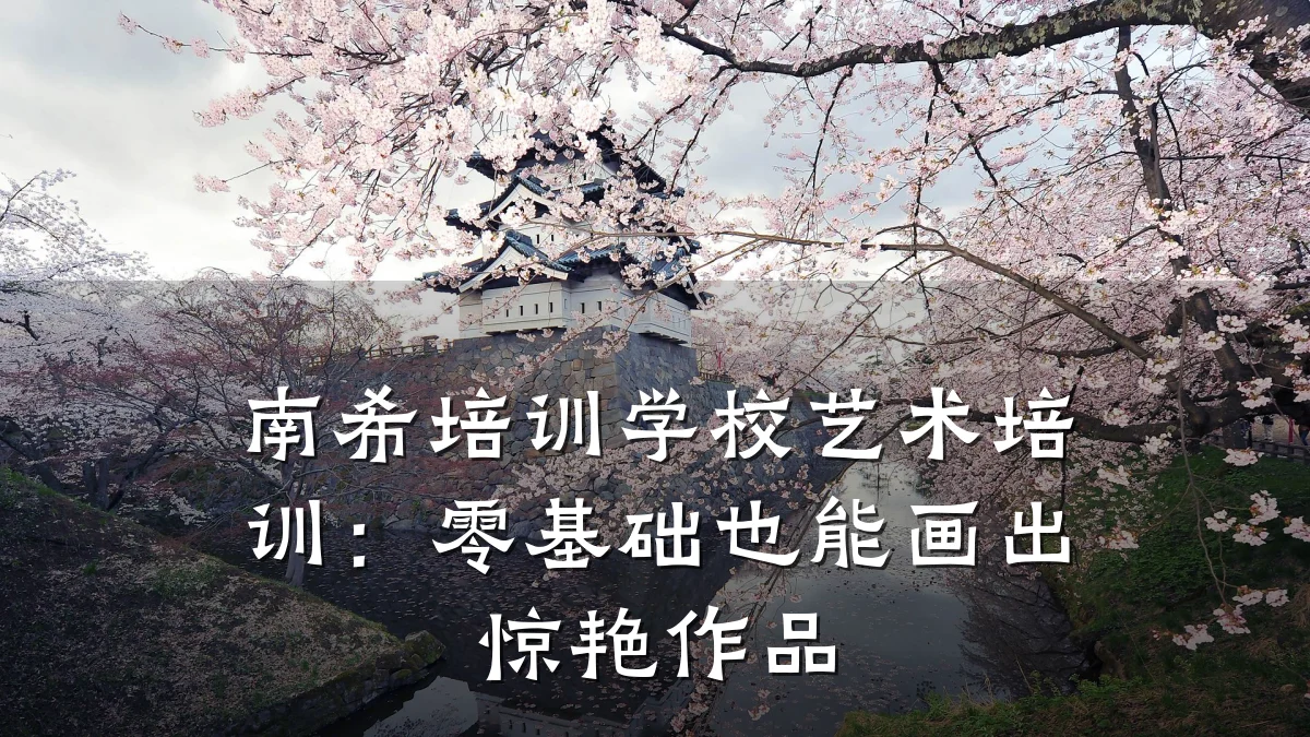 南希培训学校艺术培训：零基础也能画出惊艳作品