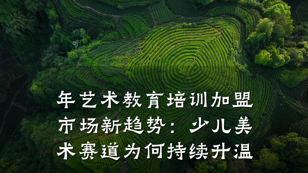 年艺术教育培训加盟市场新趋势：少儿美术赛道为何持续升温