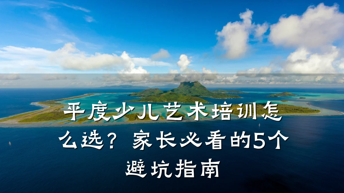 平度少儿艺术培训怎么选？家长必看的5个避坑指南