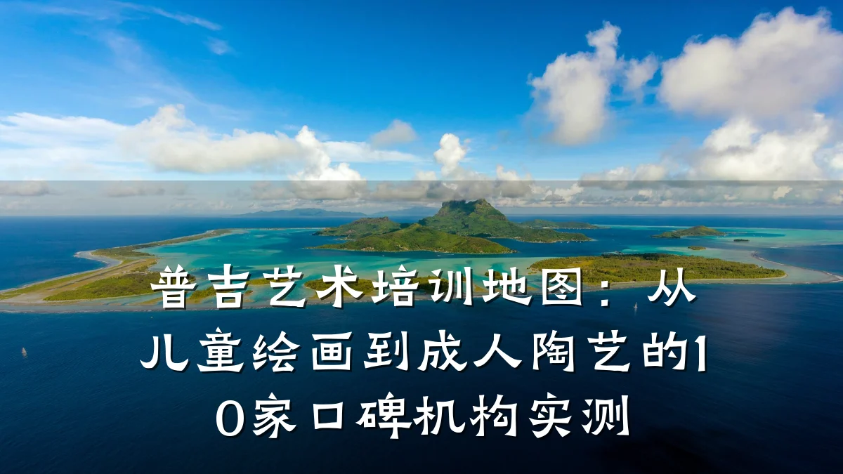 普吉艺术培训地图：从儿童绘画到成人陶艺的10家口碑机构实测