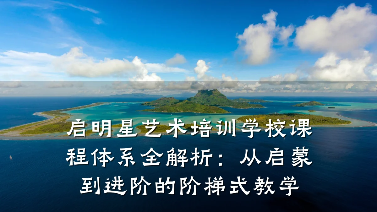 启明星艺术培训学校课程体系全解析：从启蒙到进阶的阶梯式教学