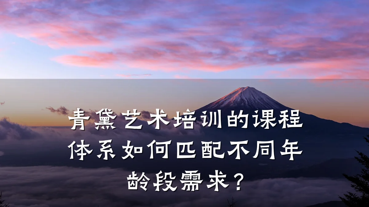 青黛艺术培训的课程体系如何匹配不同年龄段需求？