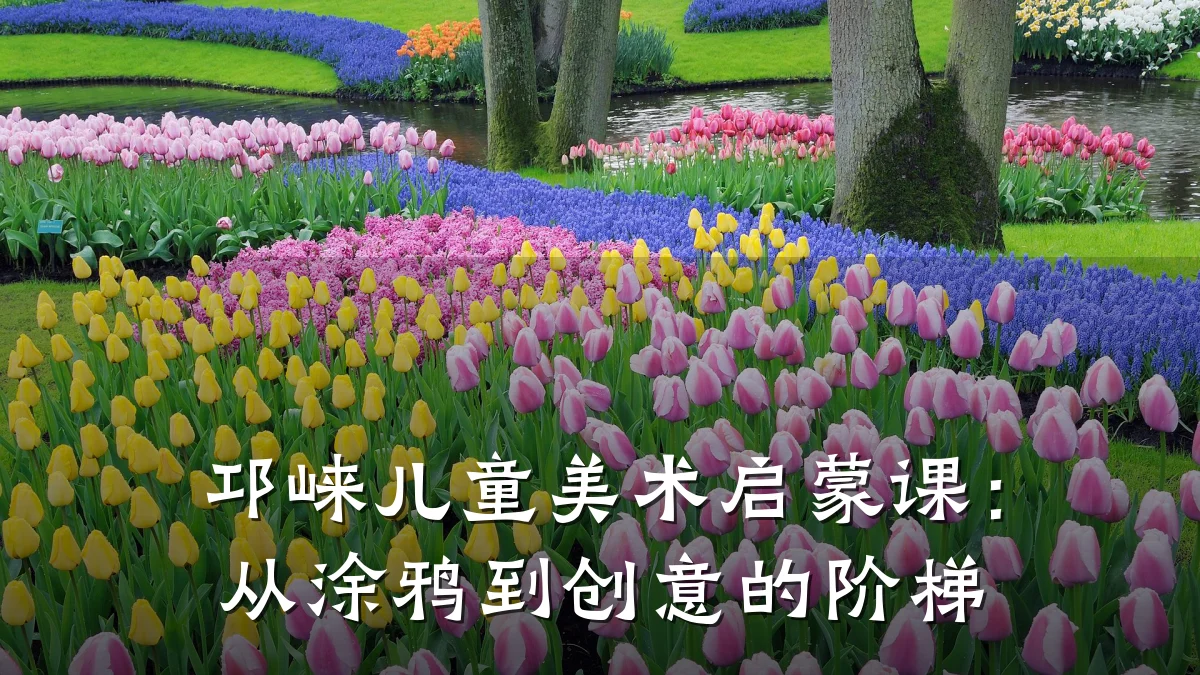 邛崃儿童美术启蒙课：从涂鸦到创意的阶梯