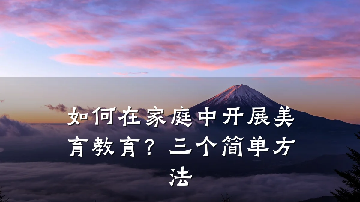 如何在家庭中开展美育教育？三个简单方法