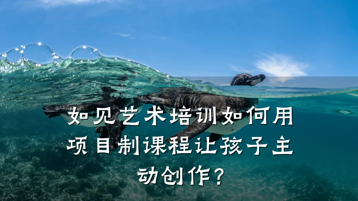 如见艺术培训如何用项目制课程让孩子主动创作?