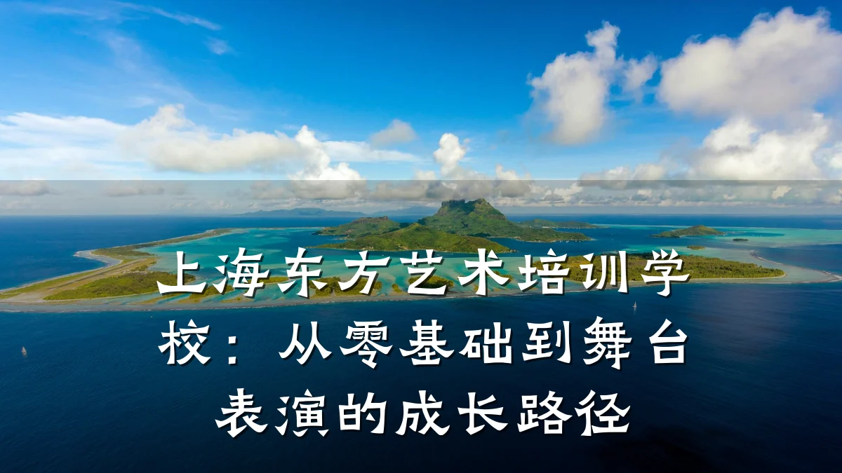 上海东方艺术培训学校：从零基础到舞台表演的成长路径