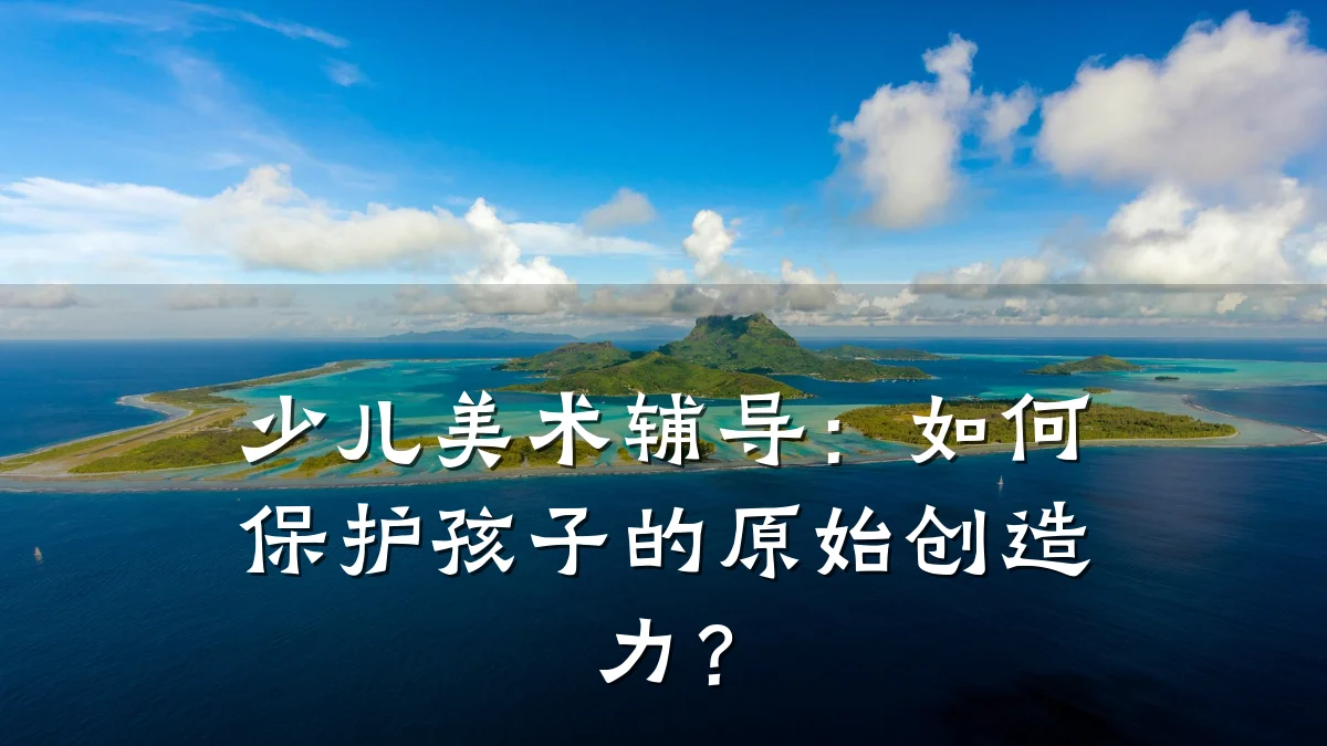 少儿美术辅导：如何保护孩子的原始创造力？