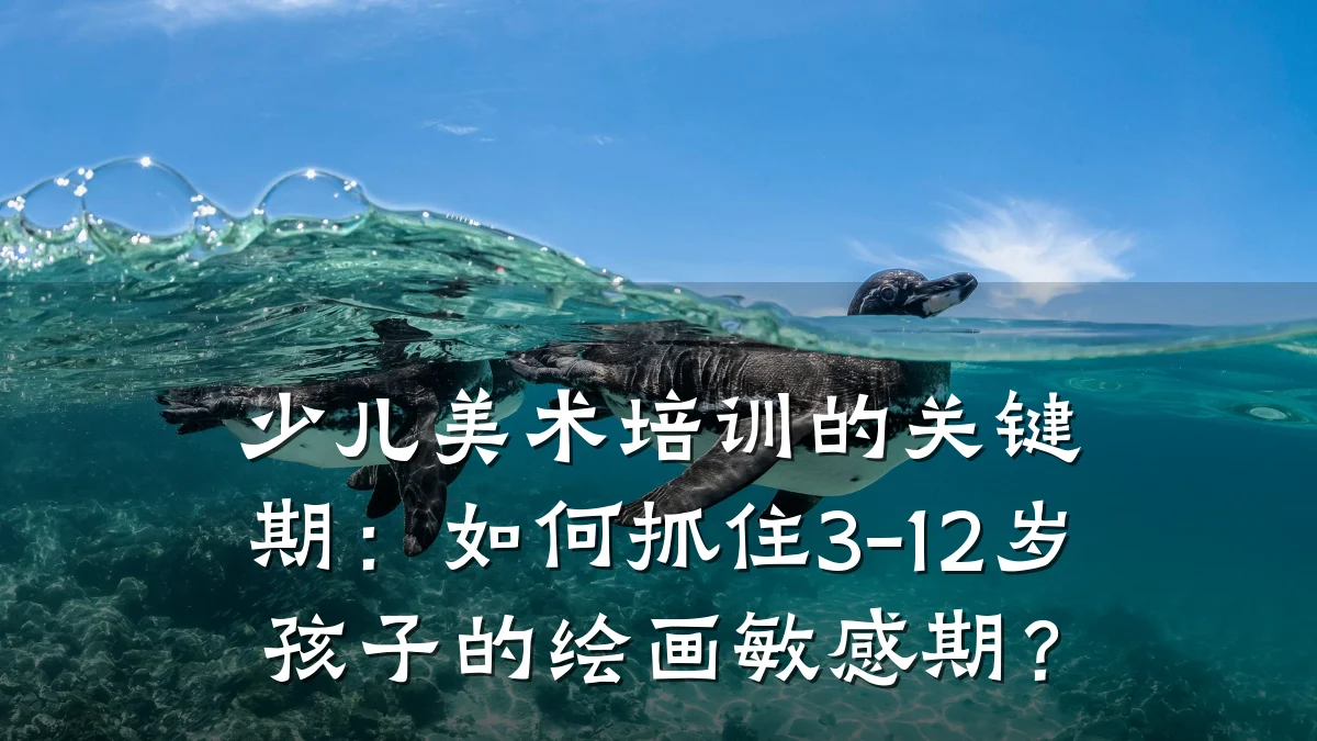 少儿美术培训的关键期：如何抓住3-12岁孩子的绘画敏感期？