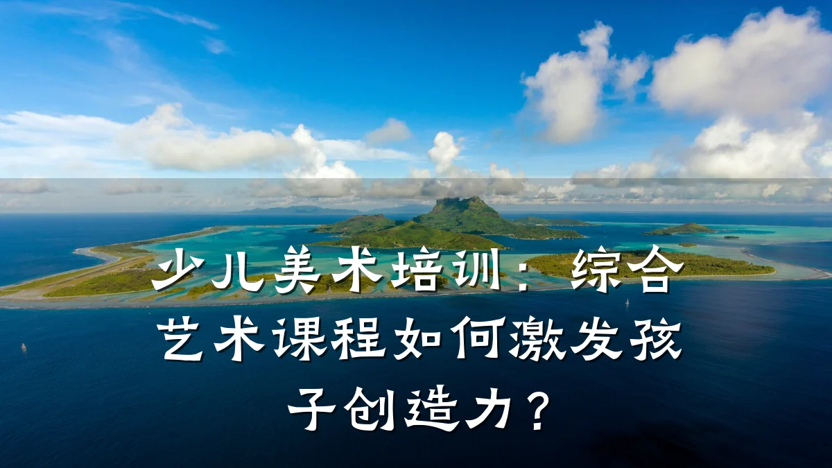 少儿美术培训：综合艺术课程如何激发孩子创造力？