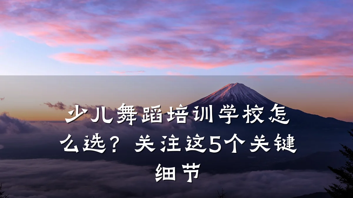 少儿舞蹈培训学校怎么选？关注这5个关键细节