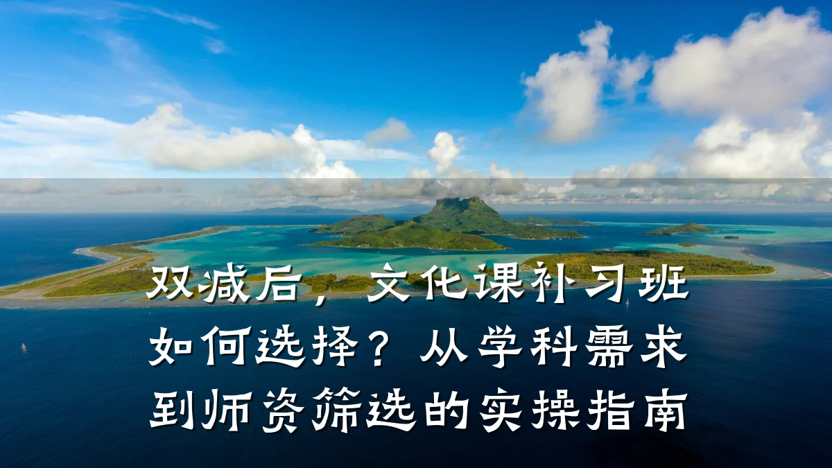 双减后，文化课补习班如何选择？从学科需求到师资筛选的实操指南