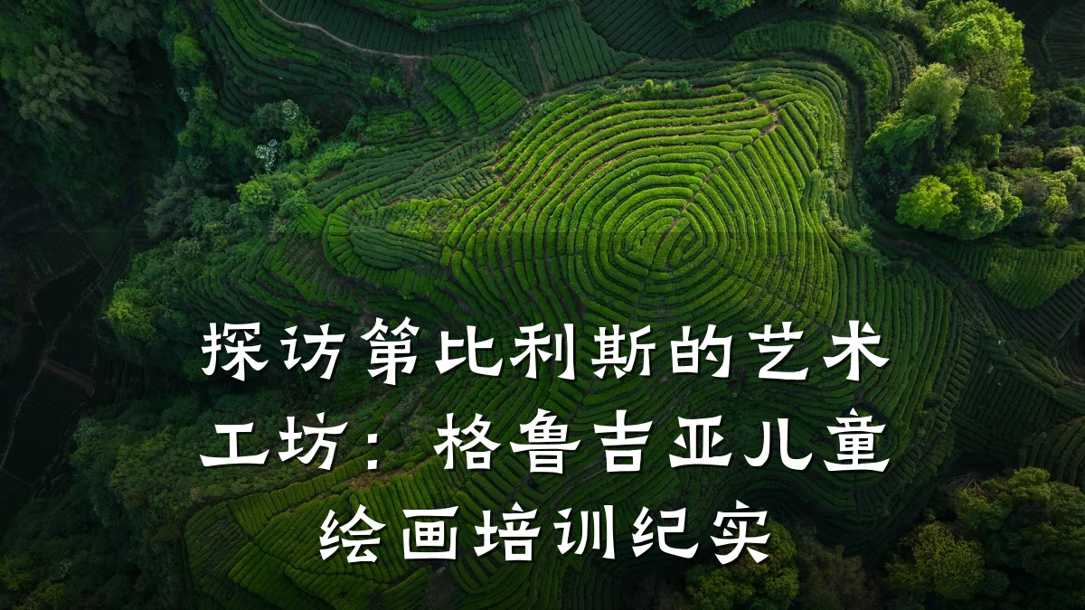 探访第比利斯的艺术工坊：格鲁吉亚儿童绘画培训纪实