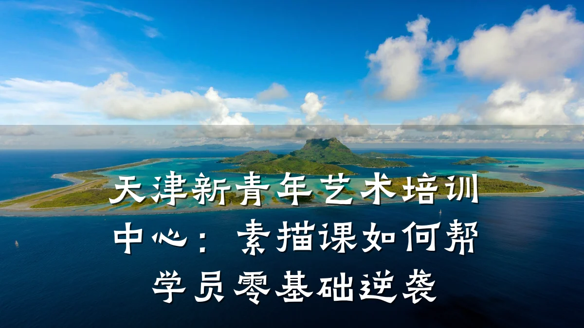 天津新青年艺术培训中心：素描课如何帮学员零基础逆袭